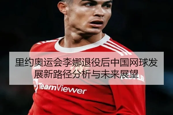 里约奥运会李娜退役后中国网球发展新路径分析与未来展望