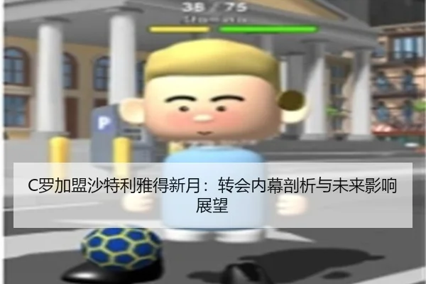 C罗加盟沙特利雅得新月：转会内幕剖析与未来影响展望