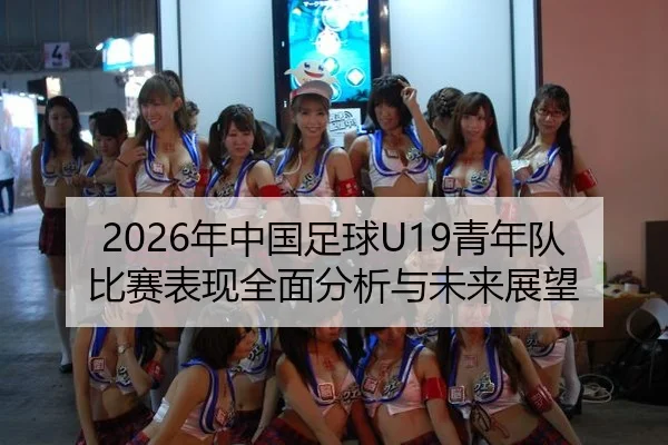 2026年中国足球U19青年队比赛表现全面分析与未来展望